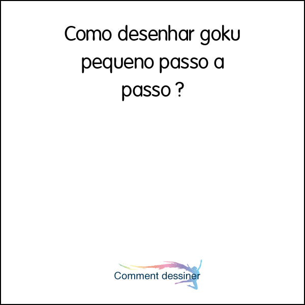 Como desenhar goku pequeno passo a passo